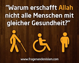 Warum erschafft Allah nicht alle Menschen mit gleicher Gesundheit?