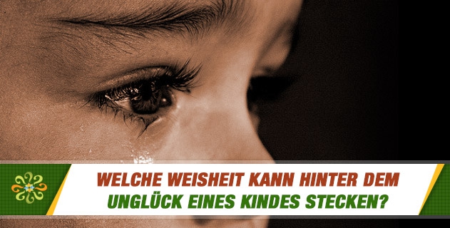 Welche Weisheit kann hinter dem Unglück eines Kindes stecken?